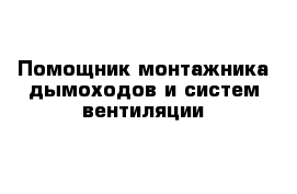 Помощник монтажника дымоходов и систем вентиляции